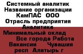 Системный аналитик › Название организации ­ КамПАС, ООО › Отрасль предприятия ­ Аналитика › Минимальный оклад ­ 40 000 - Все города Работа » Вакансии   . Чувашия респ.,Алатырь г.